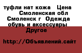 туфли нат кожа › Цена ­ 400 - Смоленская обл., Смоленск г. Одежда, обувь и аксессуары » Другое   